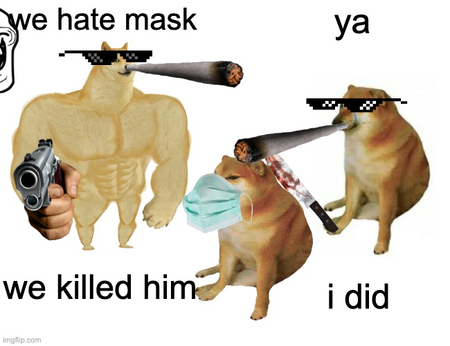 Buff Doge vs. Cheems | we hate mask; ya; we killed him; i did | image tagged in memes,buff doge vs cheems | made w/ Imgflip meme maker