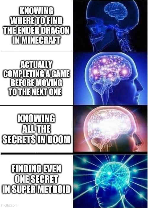 Expanding Brain Meme | KNOWING WHERE TO FIND THE ENDER DRAGON IN MINECRAFT; ACTUALLY COMPLETING A GAME BEFORE MOVING TO THE NEXT ONE; KNOWING ALL THE SECRETS IN DOOM; FINDING EVEN ONE SECRET IN SUPER METROID | image tagged in memes,expanding brain | made w/ Imgflip meme maker