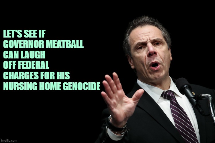 Ol' Nipple Rings will be popular in the penitentiary. | LET'S SEE IF 
GOVERNOR MEATBALL 
CAN LAUGH OFF FEDERAL CHARGES FOR HIS NURSING HOME GENOCIDE | image tagged in gov cuomo,covid-19,libtards | made w/ Imgflip meme maker