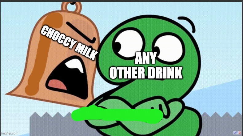 CHOCCY MILK; ANY OTHER DRINK | image tagged in bfb,bfdi,cool | made w/ Imgflip meme maker