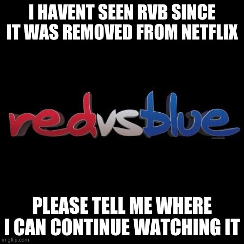Red vs Blue | I HAVENT SEEN RVB SINCE IT WAS REMOVED FROM NETFLIX; PLEASE TELL ME WHERE I CAN CONTINUE WATCHING IT | image tagged in red vs blue | made w/ Imgflip meme maker