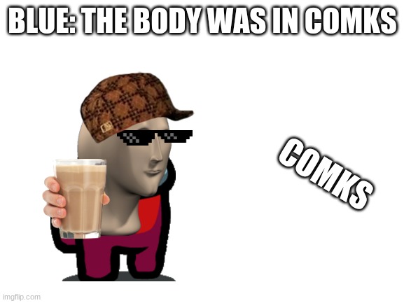 HAHHAHAHAHAHAHAHAHAHHA | BLUE: THE BODY WAS IN COMKS; COMKS | image tagged in blank white template | made w/ Imgflip meme maker