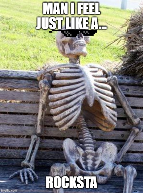 Waiting Skeleton | MAN I FEEL JUST LIKE A... ROCKSTA | image tagged in memes,waiting skeleton | made w/ Imgflip meme maker