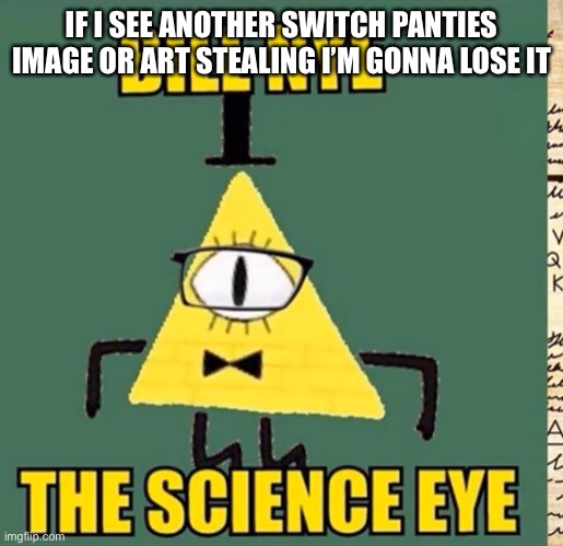 I’m gonna beat FFA6 ass now | IF I SEE ANOTHER SWITCH PANTIES IMAGE OR ART STEALING I’M GONNA LOSE IT | image tagged in what | made w/ Imgflip meme maker