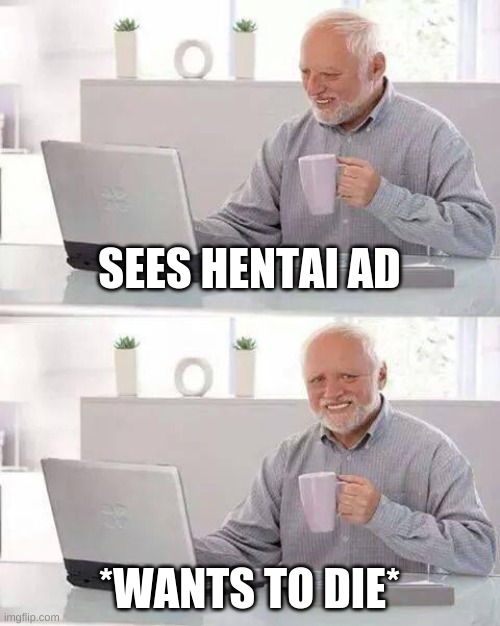 Hide the Pain Harold | SEES HENTAI AD; *WANTS TO DIE* | image tagged in memes,hide the pain harold | made w/ Imgflip meme maker