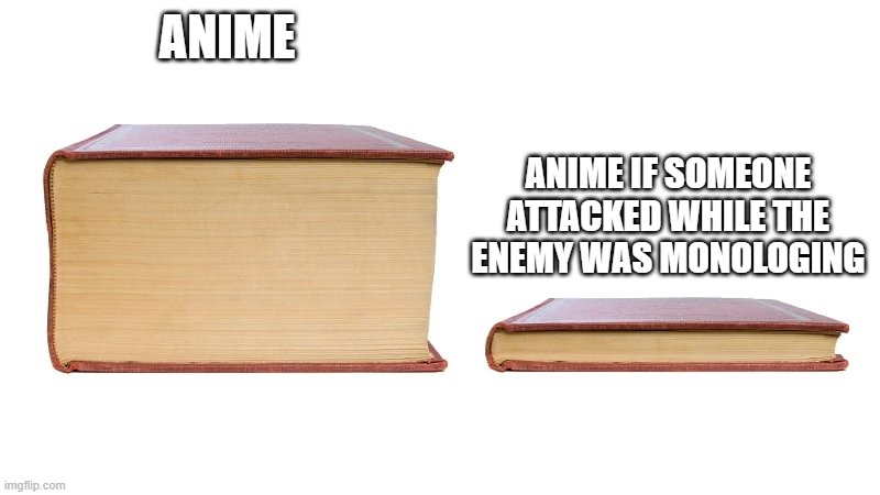 thick book thin book | ANIME; ANIME IF SOMEONE ATTACKED WHILE THE ENEMY WAS MONOLOGING | image tagged in thick book thin book | made w/ Imgflip meme maker