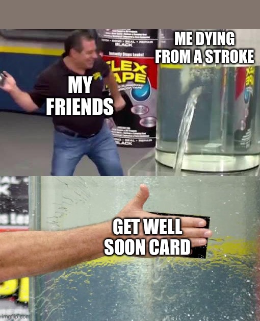 Why do they even give you the things they don't even work | ME DYING FROM A STROKE; MY FRIENDS; GET WELL SOON CARD | image tagged in flex tape | made w/ Imgflip meme maker
