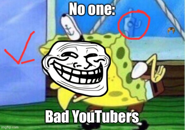 Bad YouTubers be like: | No one:; Bad YouTubers | image tagged in memes,mocking spongebob | made w/ Imgflip meme maker