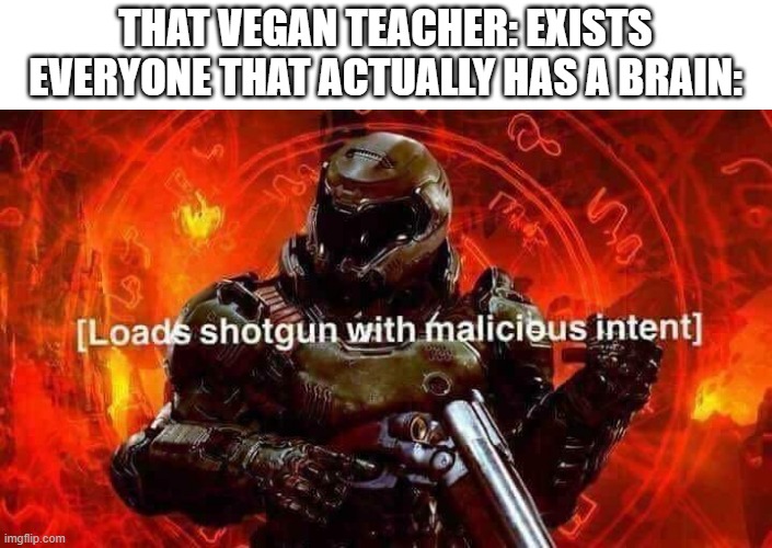 Loads shotgun with malicious intent | THAT VEGAN TEACHER: EXISTS
EVERYONE THAT ACTUALLY HAS A BRAIN: | image tagged in loads shotgun with malicious intent | made w/ Imgflip meme maker