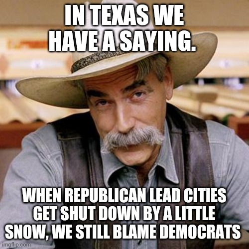 Texan way | IN TEXAS WE HAVE A SAYING. WHEN REPUBLICAN LEAD CITIES GET SHUT DOWN BY A LITTLE SNOW, WE STILL BLAME DEMOCRATS | image tagged in texas,conservatives,republicans,donald trump,trump supporters | made w/ Imgflip meme maker