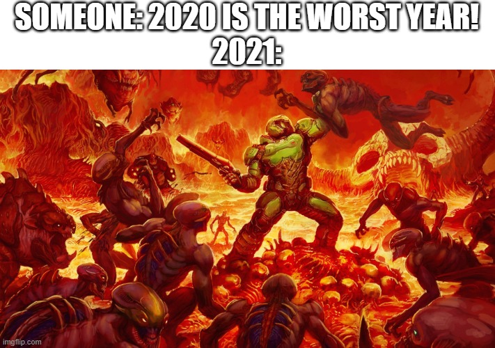 Doomguy | SOMEONE: 2020 IS THE WORST YEAR!
2021: | image tagged in doomguy | made w/ Imgflip meme maker