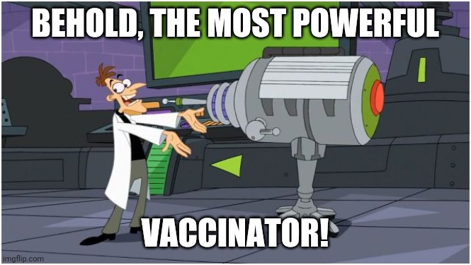 Behold Dr. Doofenshmirtz |  BEHOLD, THE MOST POWERFUL; VACCINATOR! | image tagged in behold dr doofenshmirtz | made w/ Imgflip meme maker