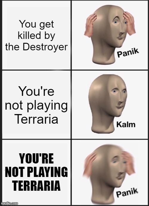 Panik Kalm Panik | You get killed by the Destroyer; You're not playing Terraria; YOU'RE NOT PLAYING TERRARIA | image tagged in memes,panik kalm panik,terraria | made w/ Imgflip meme maker