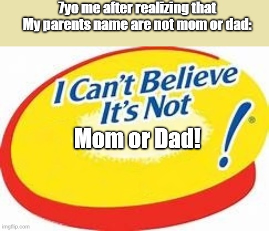 7yo me | 7yo me after realizing that My parents name are not mom or dad:; Mom or Dad! | image tagged in i can't believe it's not,7yo me,butter | made w/ Imgflip meme maker