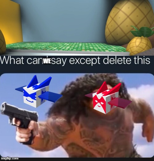 What can I say except delete this | WE | image tagged in what can i say except delete this | made w/ Imgflip meme maker