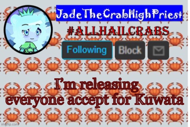 JadeTheCrabHighPriest announcement template | I’m releasing everyone accept for Kuwata | image tagged in jadethecrabhighpriest announcement template | made w/ Imgflip meme maker