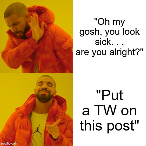 And don't you dare complain about this being NSFW (I don't think it's that extreme) | "Oh my gosh, you look sick. . . are you alright?"; "Put a TW on this post" | image tagged in memes,drake hotline bling | made w/ Imgflip meme maker