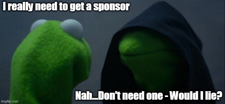 Evil Kermit Meme |  I really need to get a sponsor; Nah...Don't need one - Would I lie? | image tagged in memes,recovery,sponsor | made w/ Imgflip meme maker