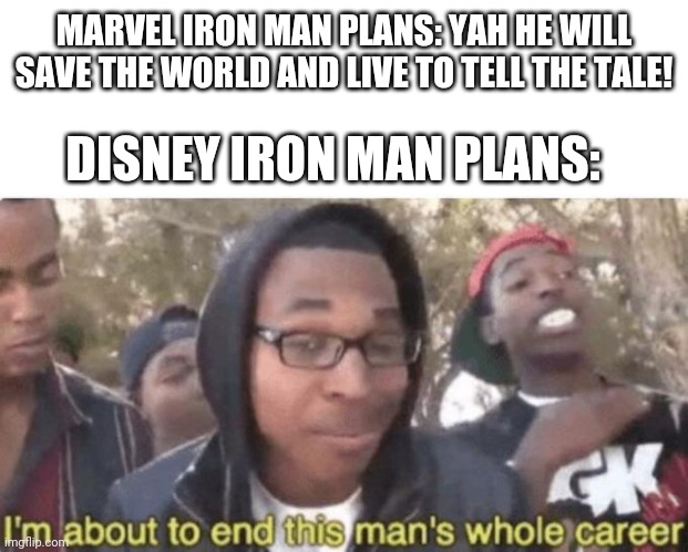 Bruh | MARVEL IRON MAN PLANS: YAH HE WILL SAVE THE WORLD AND LIVE TO TELL THE TALE! DISNEY IRON MAN PLANS: | image tagged in i am about to end this man s whole career | made w/ Imgflip meme maker