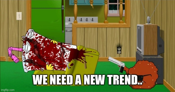 Meatwad slaughters Master Shake | WE NEED A NEW TREND.. | image tagged in meatwad slaughters master shake | made w/ Imgflip meme maker