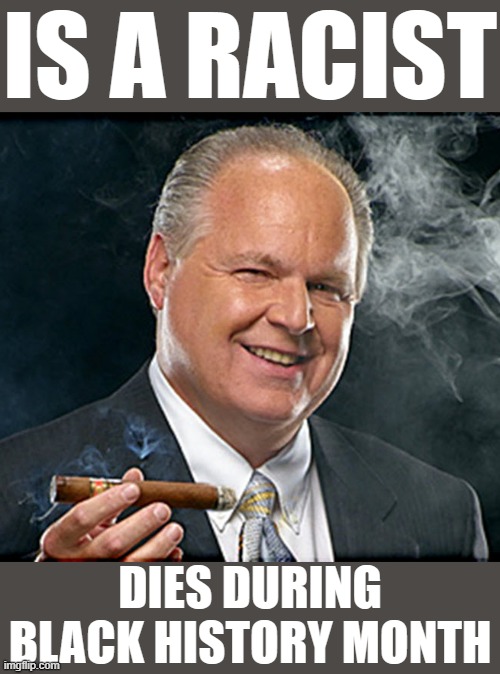 Bad Luck Rush Limbaugh | IS A RACIST; DIES DURING BLACK HISTORY MONTH | image tagged in rush limbaugh smoking cigar | made w/ Imgflip meme maker