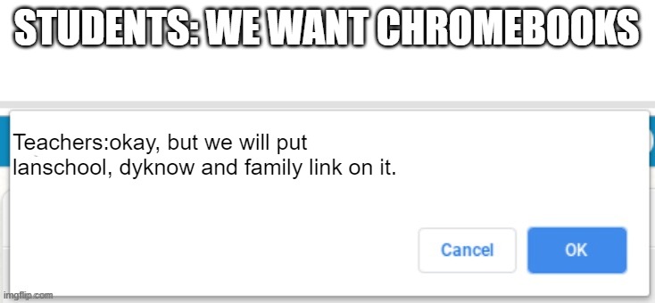 School chromebooks | STUDENTS: WE WANT CHROMEBOOKS; Teachers:okay, but we will put lanschool, dyknow and family link on it. | image tagged in cancel or ok | made w/ Imgflip meme maker