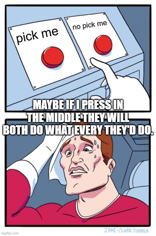 Two Buttons | no pick me; pick me; MAYBE IF I PRESS IN THE MIDDLE THEY WILL BOTH DO WHAT EVERY THEY'D DO. | image tagged in memes,two buttons | made w/ Imgflip meme maker