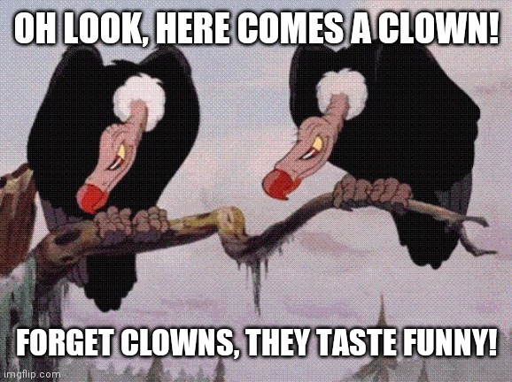 Feeling Peckish | OH LOOK, HERE COMES A CLOWN! FORGET CLOWNS, THEY TASTE FUNNY! | image tagged in feeling peckish | made w/ Imgflip meme maker