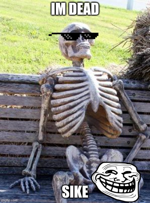 Waiting Skeleton Meme | IM DEAD; SIKE | image tagged in memes,waiting skeleton | made w/ Imgflip meme maker
