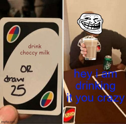 UNO Draw 25 Cards Meme | drink choccy milk; hey i am drinking it you crazy | image tagged in memes,uno draw 25 cards | made w/ Imgflip meme maker