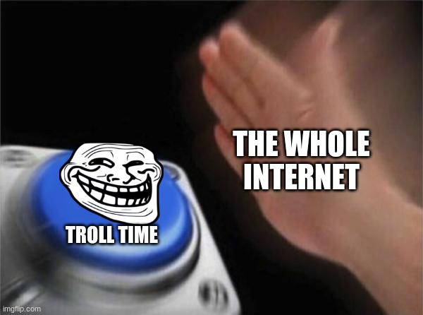 Troll Time | THE WHOLE INTERNET; TROLL TIME | image tagged in memes,blank nut button | made w/ Imgflip meme maker