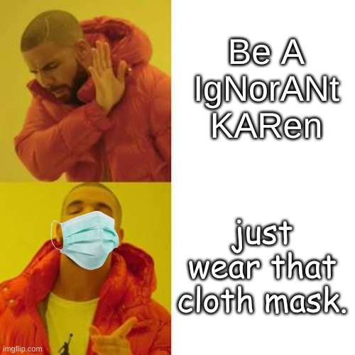 Drake No/Yes |  Be A IgNorANt KARen; just wear that cloth mask. | image tagged in drake no/yes | made w/ Imgflip meme maker