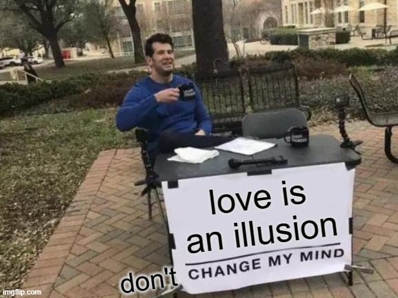 love 101 | love is an illusion; don't | image tagged in memes,change my mind | made w/ Imgflip meme maker