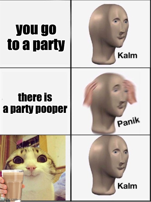 chocy milk | you go to a party; there is a party pooper | image tagged in reverse kalm panik | made w/ Imgflip meme maker