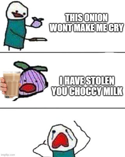 this onion won't make me cry | THIS ONION WONT MAKE ME CRY; I HAVE STOLEN YOU CHOCCY MILK | image tagged in this onion won't make me cry | made w/ Imgflip meme maker