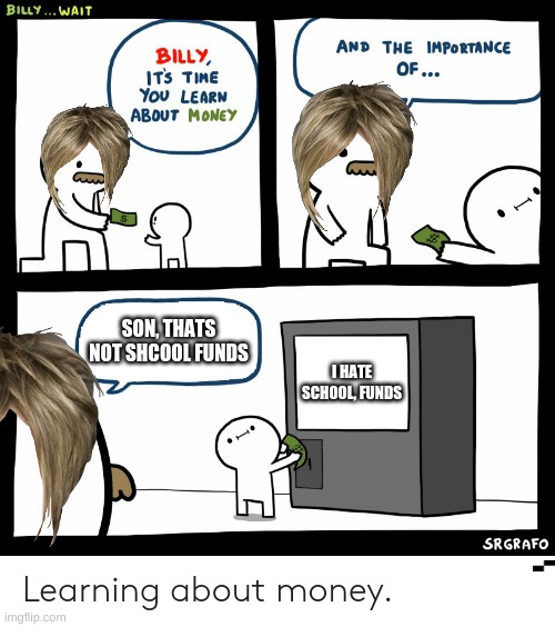 Billy Learning About Money | SON, THATS NOT SHCOOL FUNDS; I HATE SCHOOL, FUNDS | image tagged in billy learning about money | made w/ Imgflip meme maker