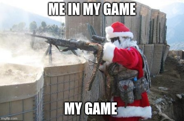 Hohoho | ME IN MY GAME; MY GAME | image tagged in memes,hohoho | made w/ Imgflip meme maker