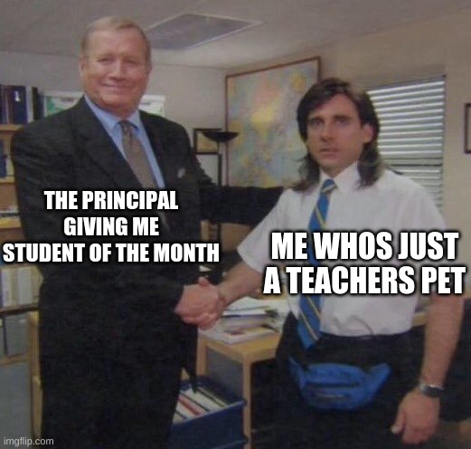 the office congratulations | THE PRINCIPAL GIVING ME STUDENT OF THE MONTH; ME WHOS JUST A TEACHERS PET | image tagged in the office congratulations | made w/ Imgflip meme maker
