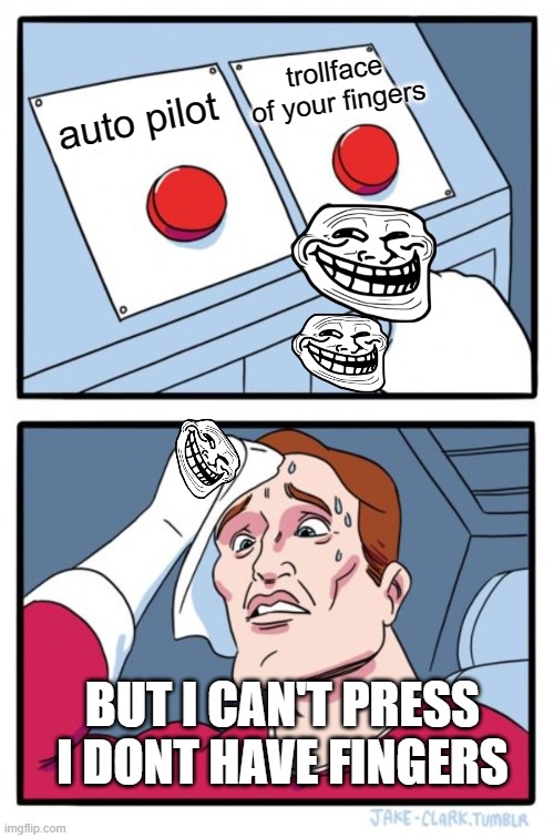 Two Buttons Meme | trollface of your fingers; auto pilot; BUT I CAN'T PRESS I DONT HAVE FINGERS | image tagged in memes,two buttons | made w/ Imgflip meme maker