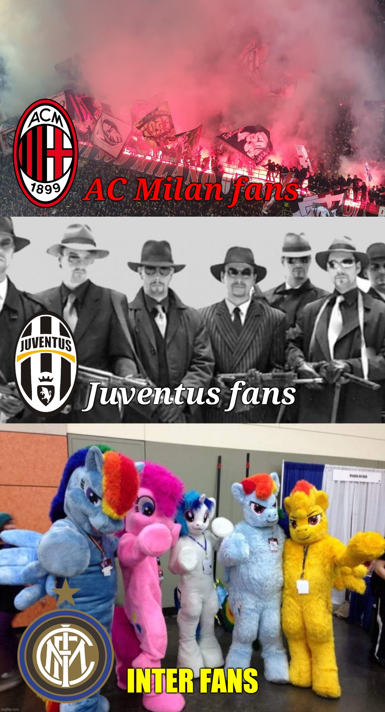 True story xD | AC Milan fans; Juventus fans; INTER FANS | image tagged in mafia,bronies,ultras,juventus,inter,ac milan | made w/ Imgflip meme maker