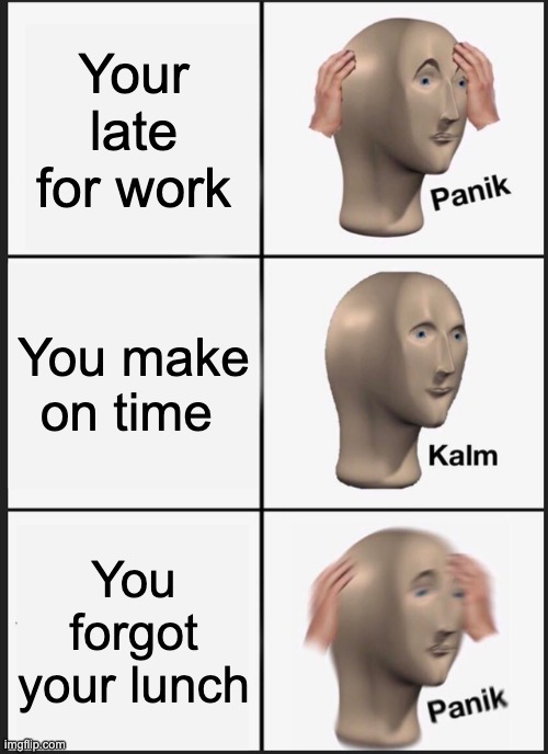 Panik Kalm Panik | Your late for work; You make on time; You forgot your lunch | image tagged in memes,panik kalm panik | made w/ Imgflip meme maker