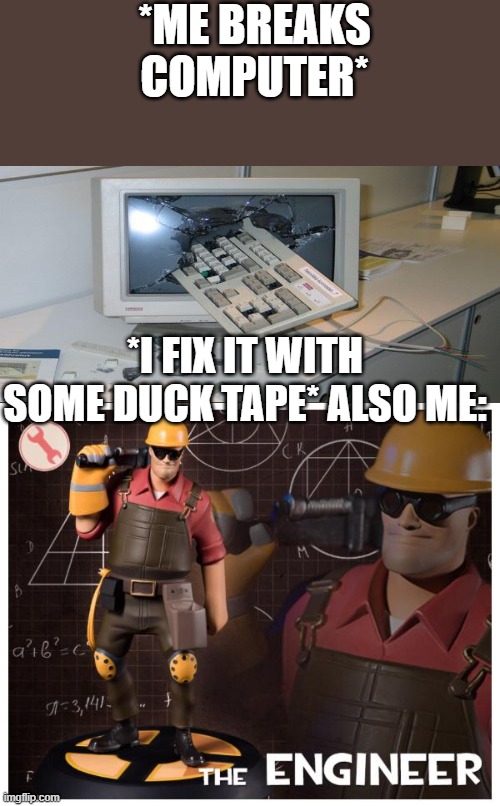 this is true | *ME BREAKS COMPUTER*; *I FIX IT WITH SOME DUCK TAPE* ALSO ME: | image tagged in the engineer | made w/ Imgflip meme maker