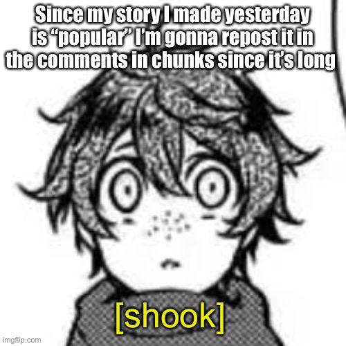 Shook eddie | Since my story I made yesterday is “popular” I’m gonna repost it in the comments in chunks since it’s long | image tagged in shook eddie | made w/ Imgflip meme maker