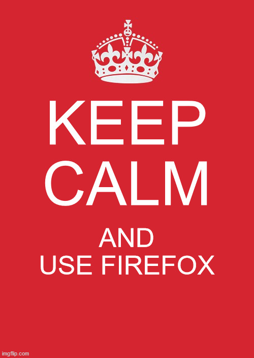 this is for school ignore this | KEEP CALM; AND USE FIREFOX | image tagged in memes,keep calm and carry on red | made w/ Imgflip meme maker