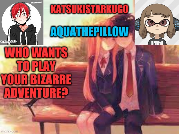 KatsukiStarkugoXAquathepillow | WHO WANTS TO PLAY YOUR BIZARRE ADVENTURE? | image tagged in katsukistarkugoxaquathepillow | made w/ Imgflip meme maker