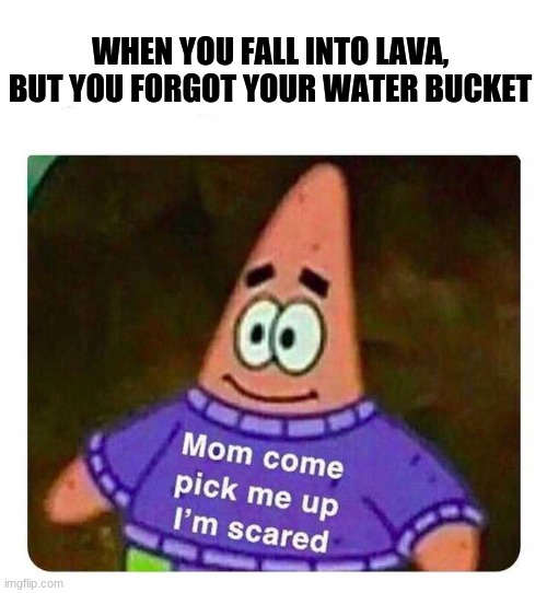 This has happened to me way too many times | WHEN YOU FALL INTO LAVA, BUT YOU FORGOT YOUR WATER BUCKET | image tagged in patrick mom come pick me up i'm scared | made w/ Imgflip meme maker