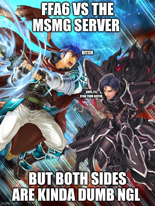 These images are from like,, FEH, and the editor is on Reddit | FFA6 VS THE MSMG SERVER; BITCH; SHUT, I'LL STAB YOUR SISTER. BUT BOTH SIDES ARE KINDA DUMB NGL | image tagged in see,look guys,i credited,now give me love | made w/ Imgflip meme maker