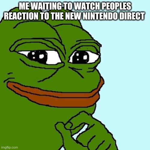 lets see there reactions | ME WAITING TO WATCH PEOPLES REACTION TO THE NEW NINTENDO DIRECT | image tagged in smug pepe,nintendo | made w/ Imgflip meme maker