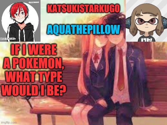 KatsukiStarkugoXAquathepillow | IF I WERE A POKEMON, WHAT TYPE WOULD I BE? | image tagged in katsukistarkugoxaquathepillow | made w/ Imgflip meme maker