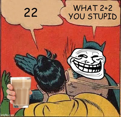 Batman Slapping Robin | 22; WHAT 2+2 YOU STUPID | image tagged in memes,batman slapping robin | made w/ Imgflip meme maker